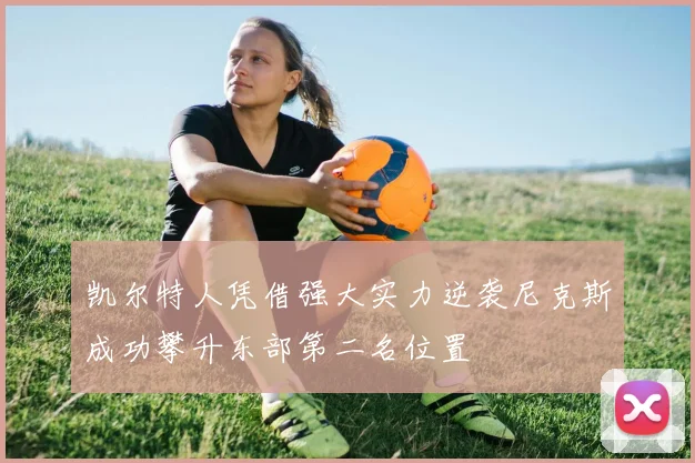 凯尔特人凭借强大实力逆袭尼克斯成功攀升东部第二名位置