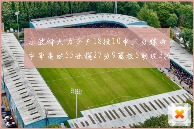 小波特火力全开18投10中三分球命中率高达55独揽27分9篮板5助攻3抢断