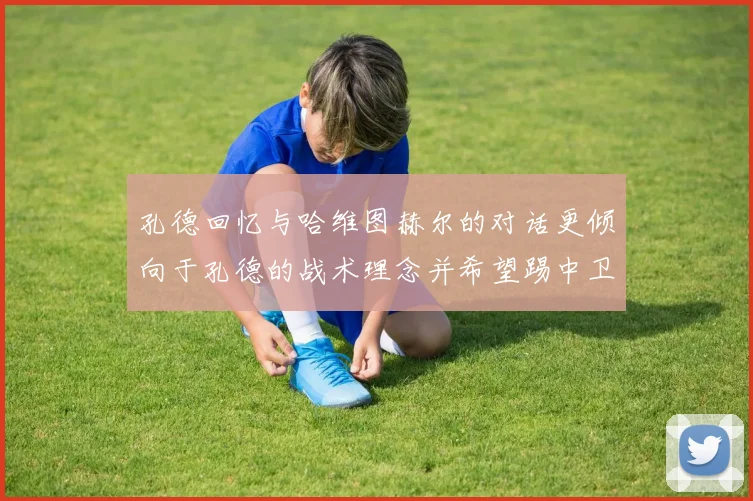 孔德回忆与哈维图赫尔的对话更倾向于孔德的战术理念并希望踢中卫