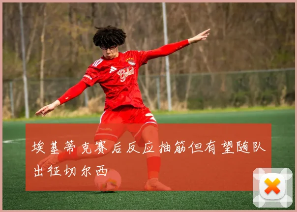 埃基蒂克赛后反应抽筋但有望随队出征切尔西