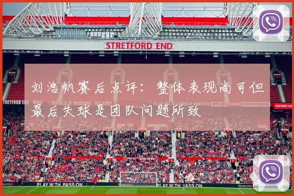 刘浩帆赛后点评：整体表现尚可但最后失球是团队问题所致