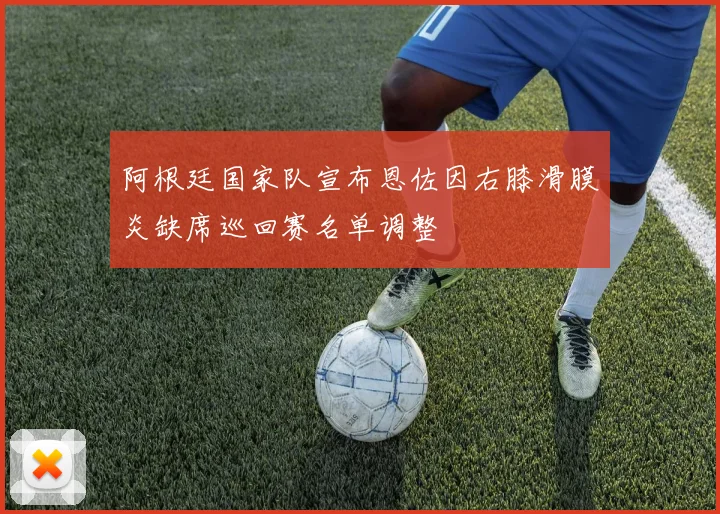 阿根廷国家队宣布恩佐因右膝滑膜炎缺席巡回赛名单调整