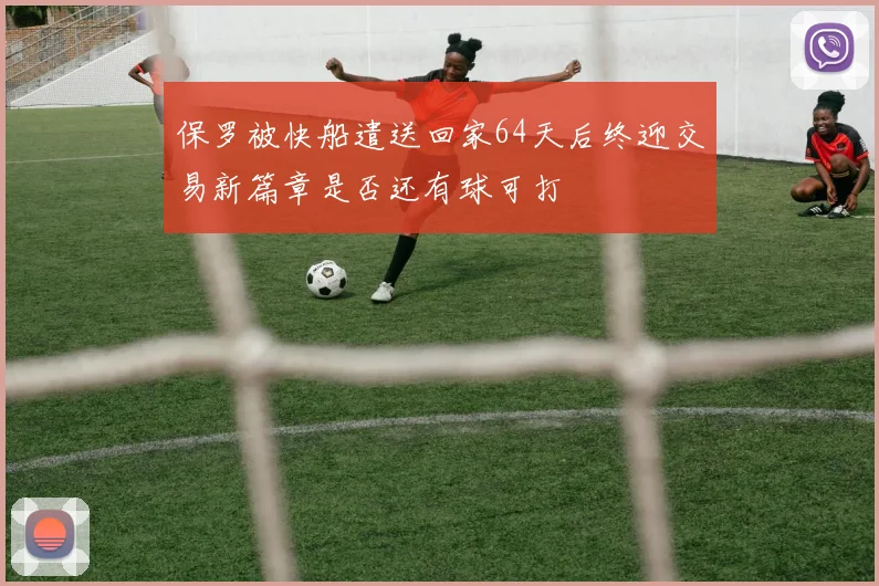 保罗被快船遣送回家64天后终迎交易新篇章是否还有球可打