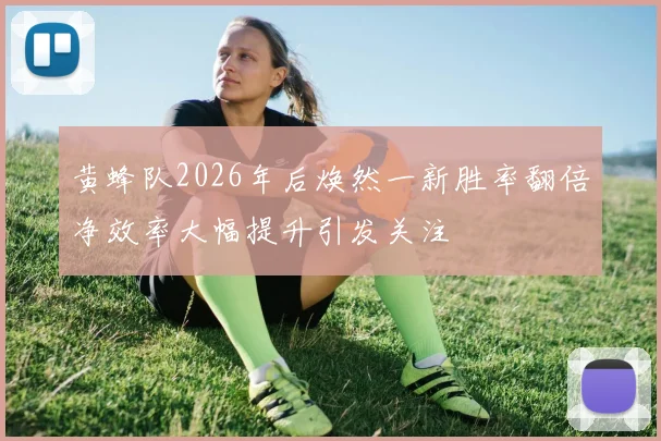 黄蜂队2026年后焕然一新胜率翻倍净效率大幅提升引发关注