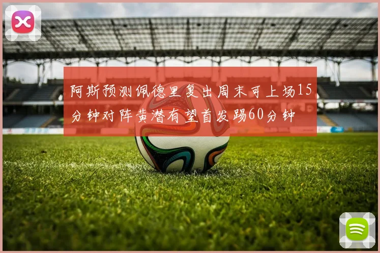阿斯预测佩德里复出周末可上场15分钟对阵黄潜有望首发踢60分钟