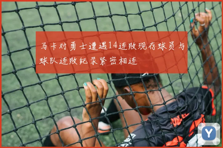 马卡对勇士遭遇14连败现存球员与球队连败纪录紧密相连