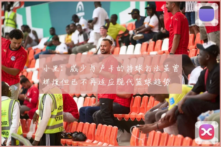 小里：威少与卢卡的持球打法虽曾辉煌但已不再适应现代篮球趋势