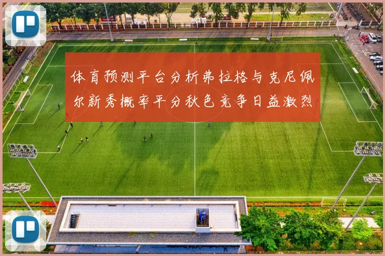 体育预测平台分析弗拉格与克尼佩尔新秀概率平分秋色竞争日益激烈