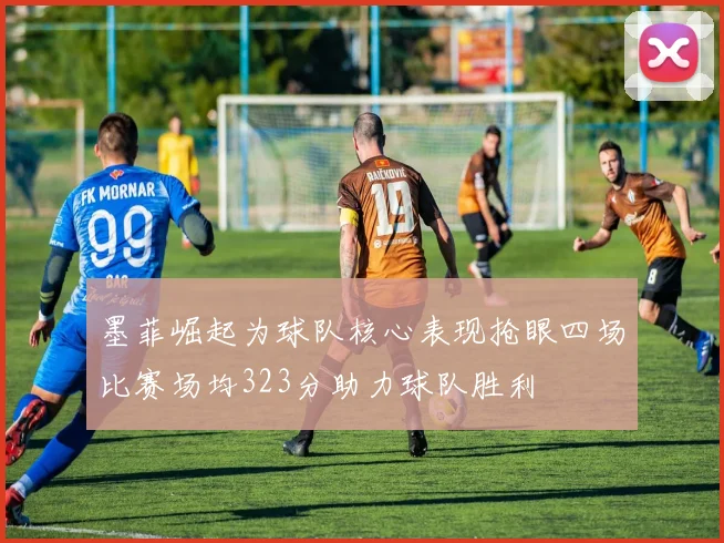 墨菲崛起为球队核心表现抢眼四场比赛场均323分助力球队胜利