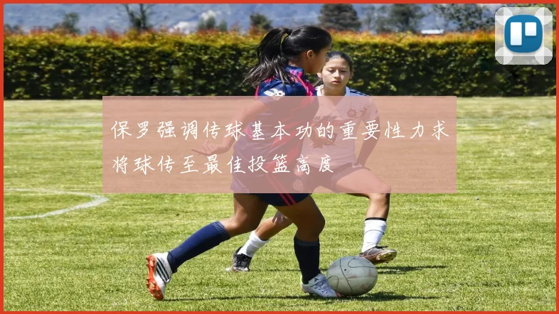 保罗强调传球基本功的重要性力求将球传至最佳投篮高度