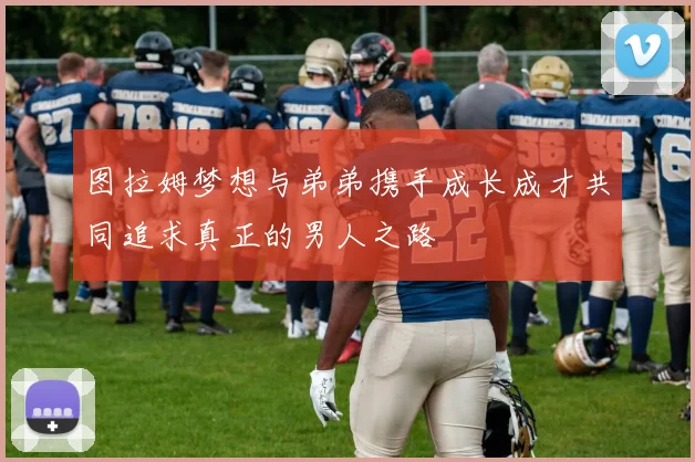 图拉姆梦想与弟弟携手成长成才共同追求真正的男人之路