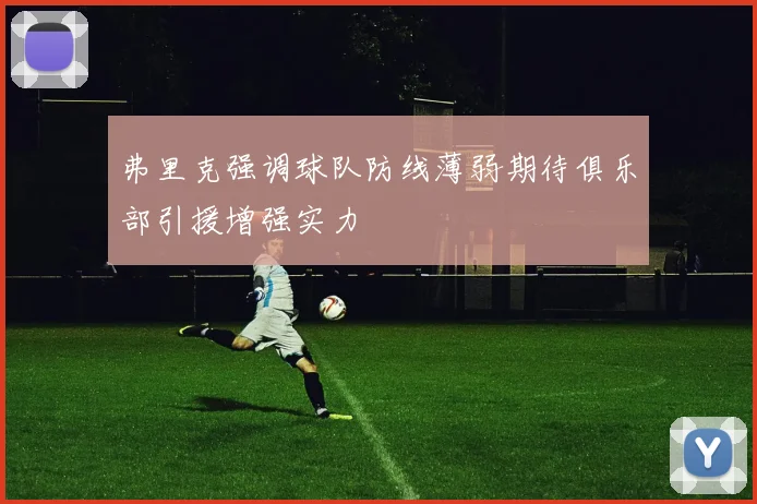 弗里克强调球队防线薄弱期待俱乐部引援增强实力