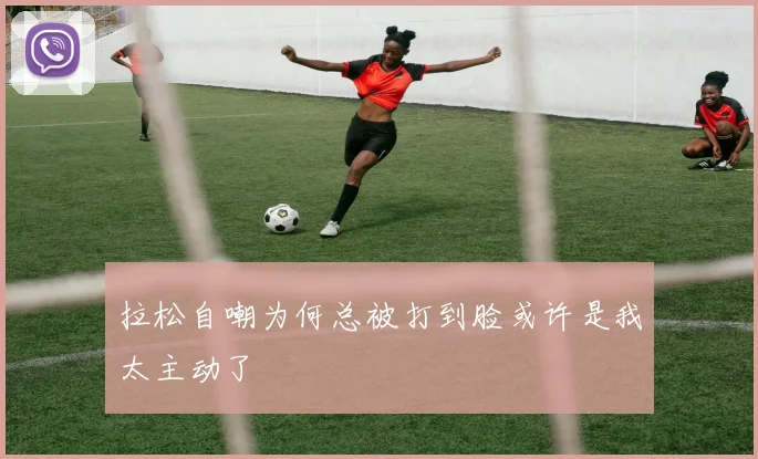 拉松自嘲为何总被打到脸或许是我太主动了