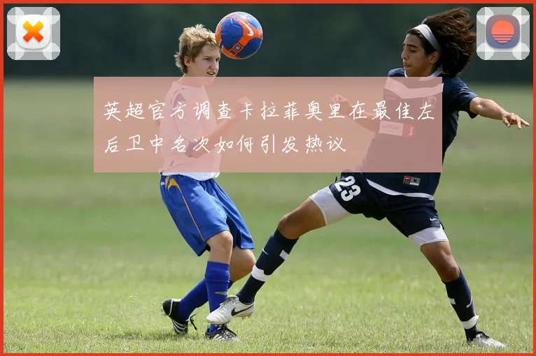 英超官方调查卡拉菲奥里在最佳左后卫中名次如何引发热议