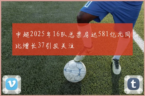 中超2025年16队总票房达581亿元同比增长37引发关注